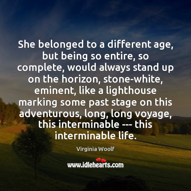 She belonged to a different age, but being so entire, so complete, Virginia Woolf Picture Quote