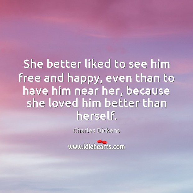 She better liked to see him free and happy, even than to Charles Dickens Picture Quote