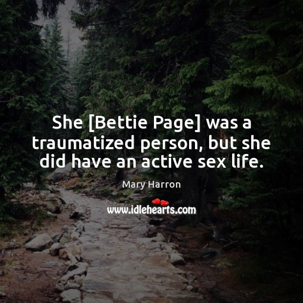 She [Bettie Page] was a traumatized person, but she did have an active sex life. Mary Harron Picture Quote
