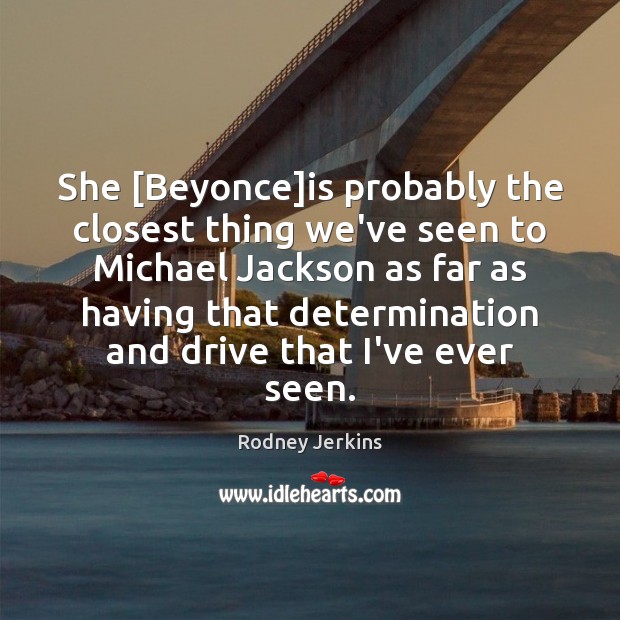 She [Beyonce]is probably the closest thing we’ve seen to Michael Jackson Determination Quotes Image