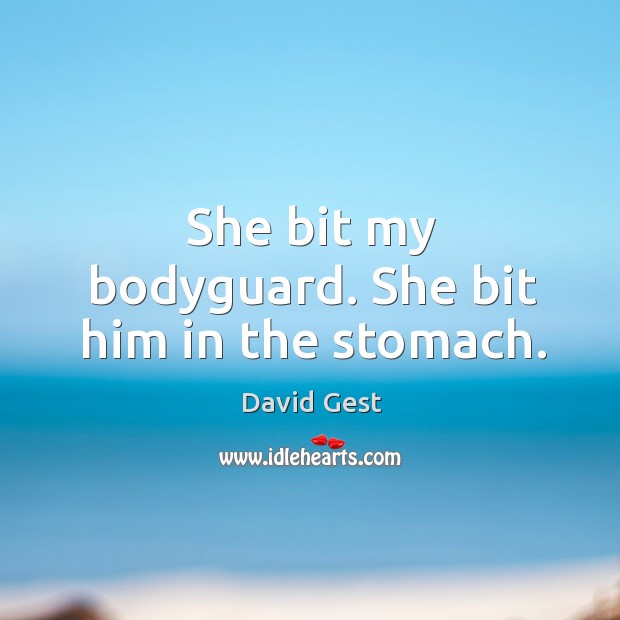 She bit my bodyguard. She bit him in the stomach. David Gest Picture Quote