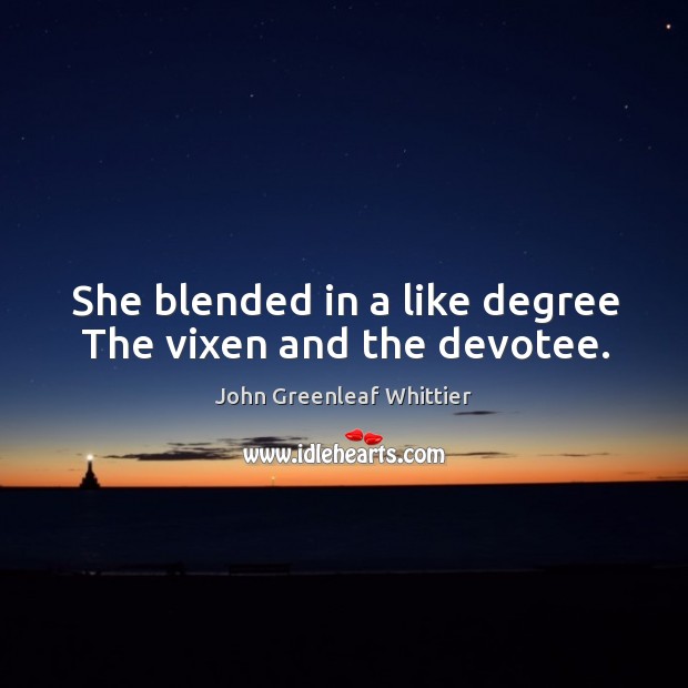 She blended in a like degree the vixen and the devotee. John Greenleaf Whittier Picture Quote