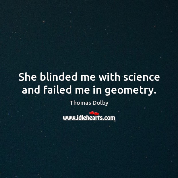 She blinded me with science and failed me in geometry. Thomas Dolby Picture Quote