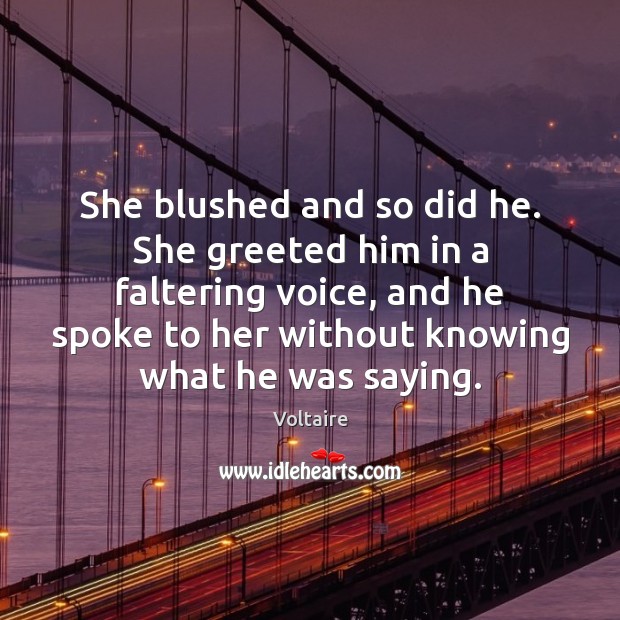 She blushed and so did he. She greeted him in a faltering Voltaire Picture Quote
