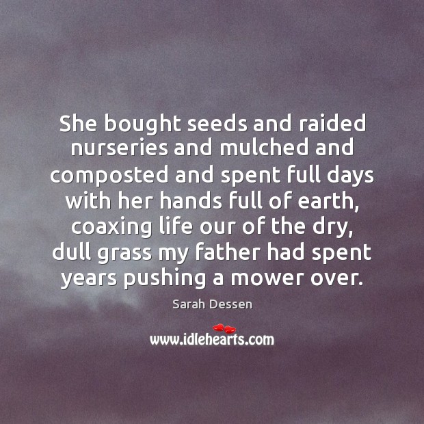She bought seeds and raided nurseries and mulched and composted and spent Sarah Dessen Picture Quote