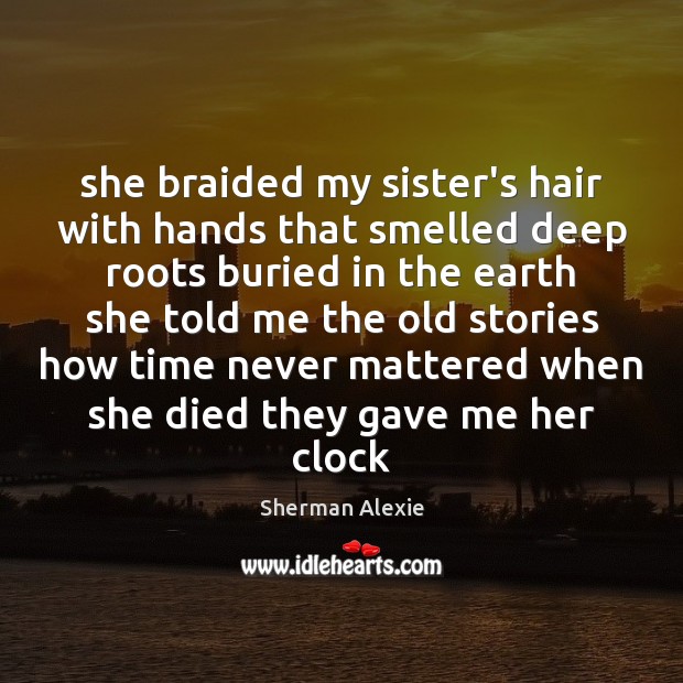 She braided my sister’s hair with hands that smelled deep roots buried Sherman Alexie Picture Quote