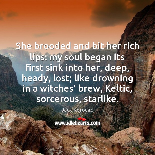 She brooded and bit her rich lips: my soul began its first Jack Kerouac Picture Quote