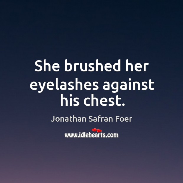 She brushed her eyelashes against his chest. Jonathan Safran Foer Picture Quote