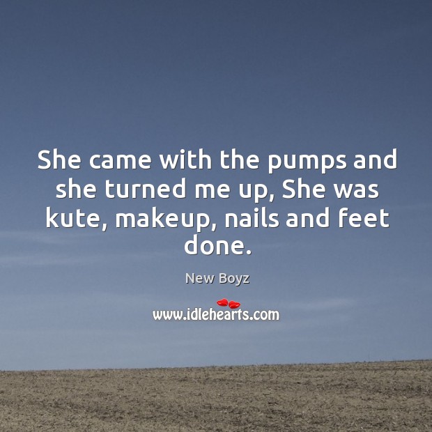 She came with the pumps and she turned me up, she was kute, makeup, nails and feet done. Image