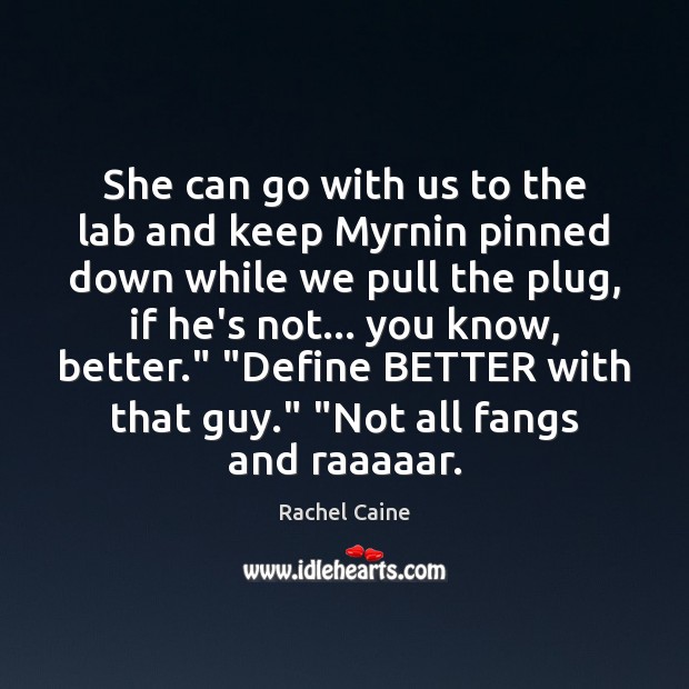 She can go with us to the lab and keep Myrnin pinned Rachel Caine Picture Quote