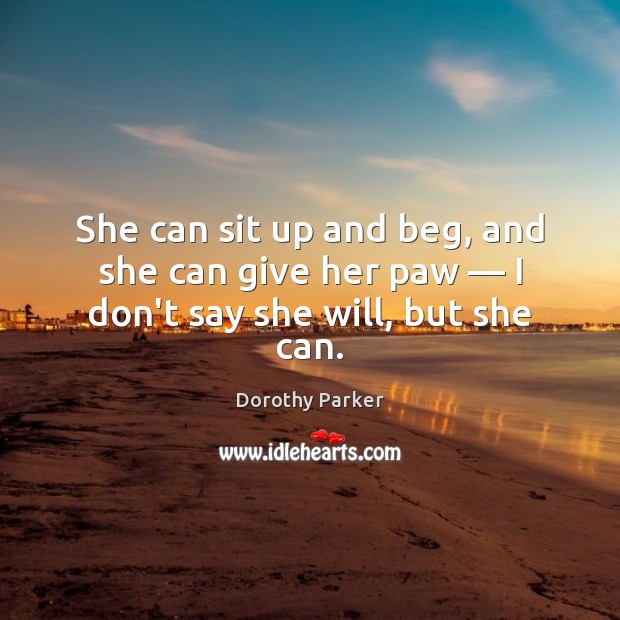 She can sit up and beg, and she can give her paw — I don’t say she will, but she can. Dorothy Parker Picture Quote