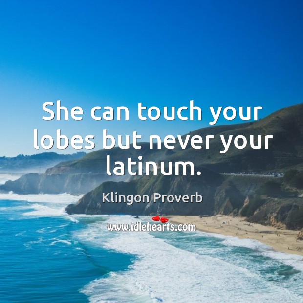 She can touch your lobes but never your latinum. Klingon Proverbs Image