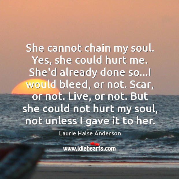 She cannot chain my soul. Yes, she could hurt me. She’d already Laurie Halse Anderson Picture Quote
