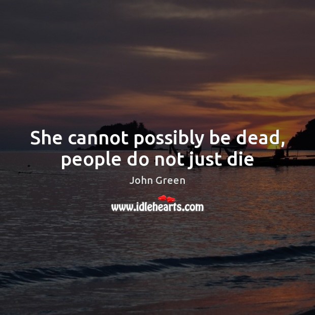 She cannot possibly be dead, people do not just die John Green Picture Quote