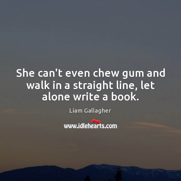 She can’t even chew gum and walk in a straight line, let alone write a book. Liam Gallagher Picture Quote