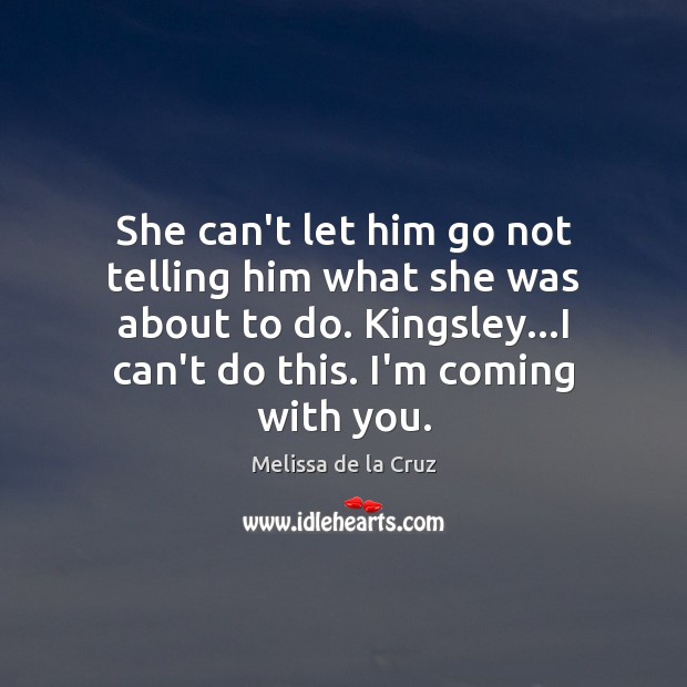 She can’t let him go not telling him what she was about Melissa de la Cruz Picture Quote
