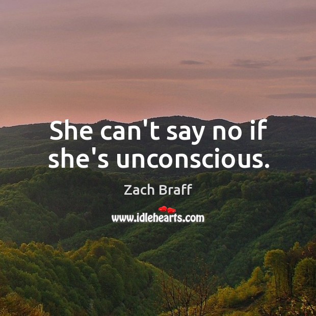 She can’t say no if she’s unconscious. Zach Braff Picture Quote