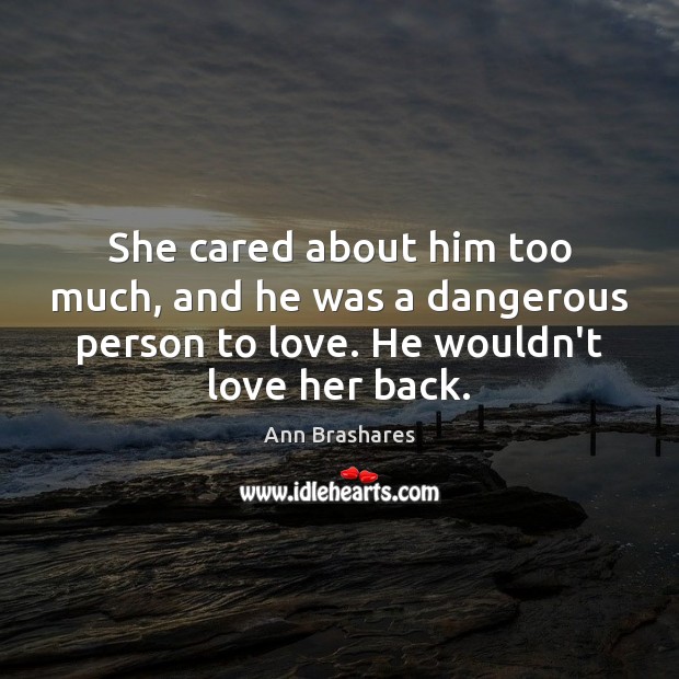 She cared about him too much, and he was a dangerous person Ann Brashares Picture Quote