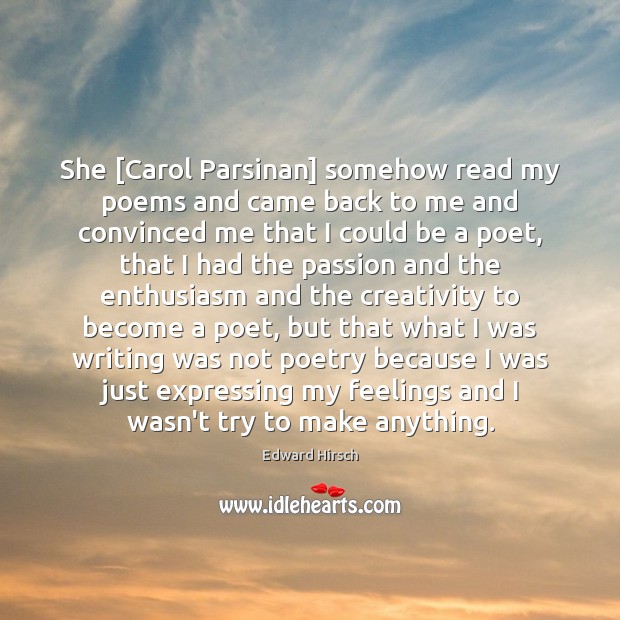 She [Carol Parsinan] somehow read my poems and came back to me Edward Hirsch Picture Quote