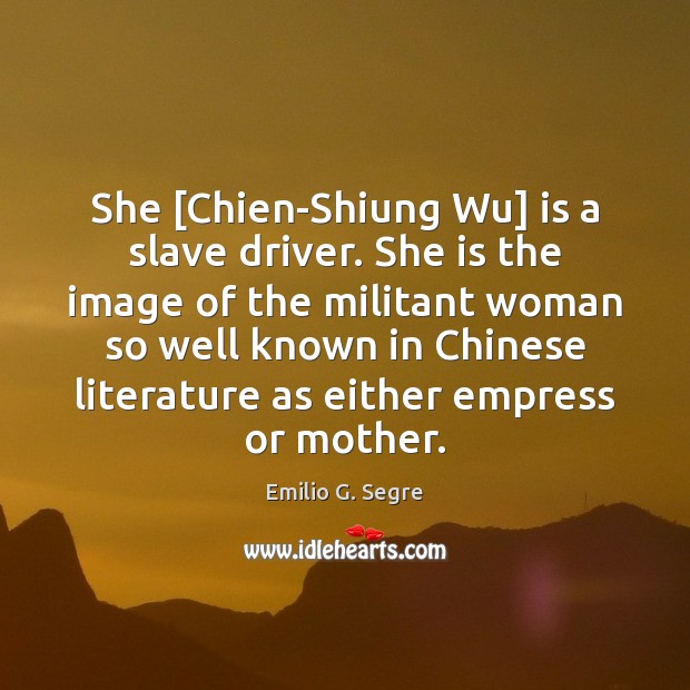 She [Chien-Shiung Wu] is a slave driver. She is the image of Emilio G. Segre Picture Quote