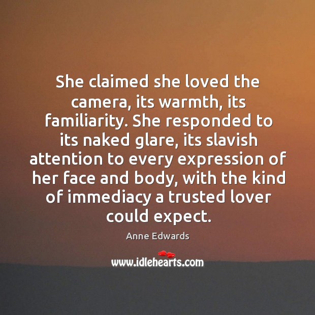 She claimed she loved the camera, its warmth, its familiarity. Anne Edwards Picture Quote