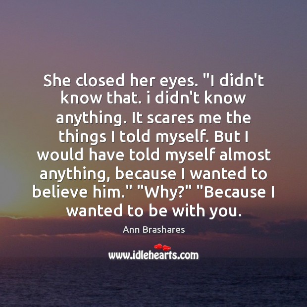 She closed her eyes. “I didn’t know that. i didn’t know anything. Ann Brashares Picture Quote