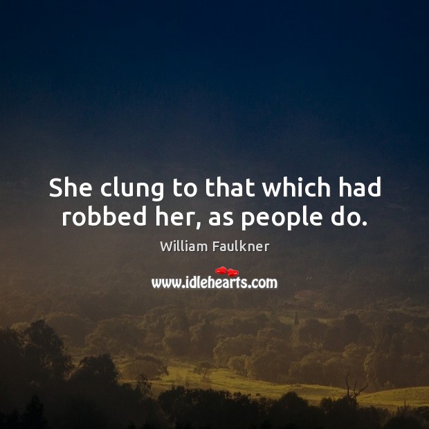 She clung to that which had robbed her, as people do. William Faulkner Picture Quote