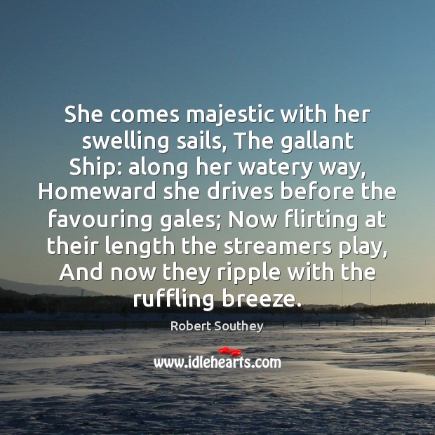 She comes majestic with her swelling sails, The gallant Ship: along her Robert Southey Picture Quote