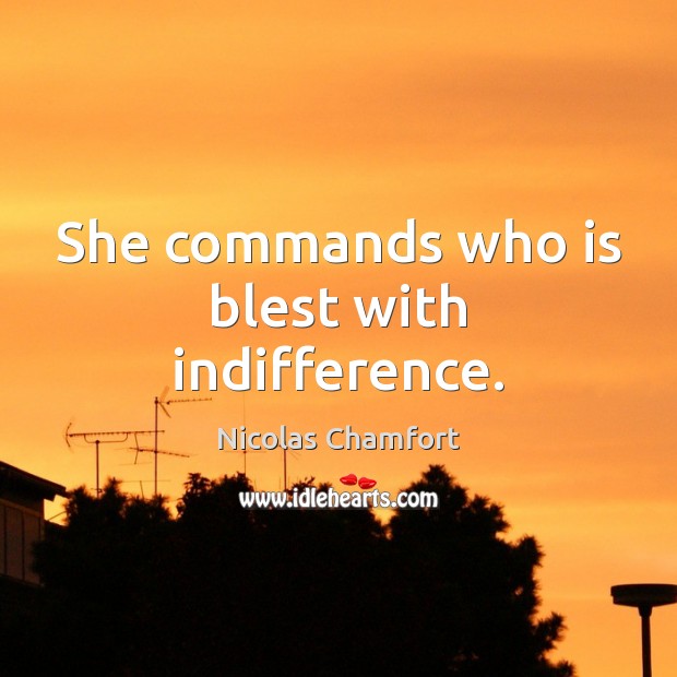 She commands who is blest with indifference. Nicolas Chamfort Picture Quote