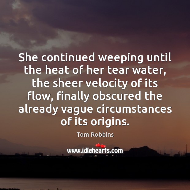 She continued weeping until the heat of her tear water, the sheer Tom Robbins Picture Quote