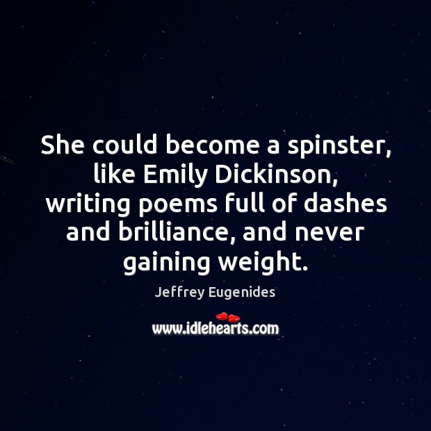 She could become a spinster, like Emily Dickinson, writing poems full of Jeffrey Eugenides Picture Quote