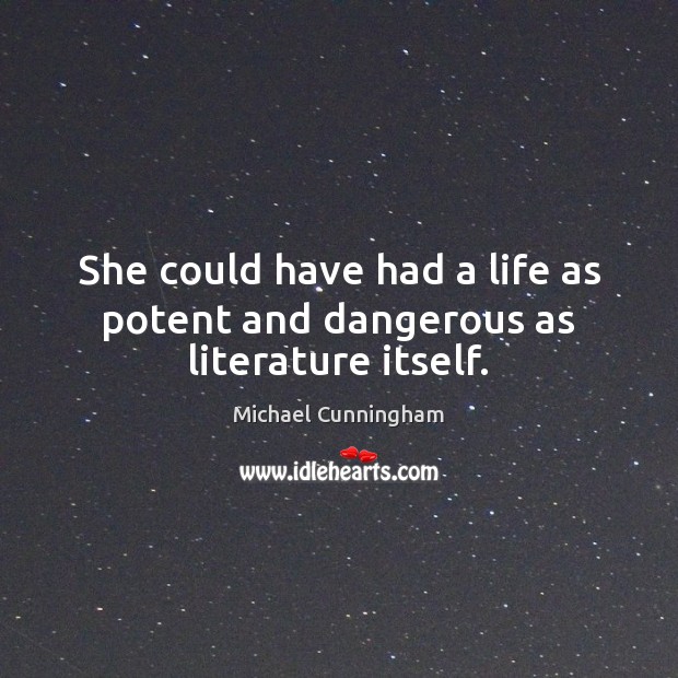 She could have had a life as potent and dangerous as literature itself. Michael Cunningham Picture Quote