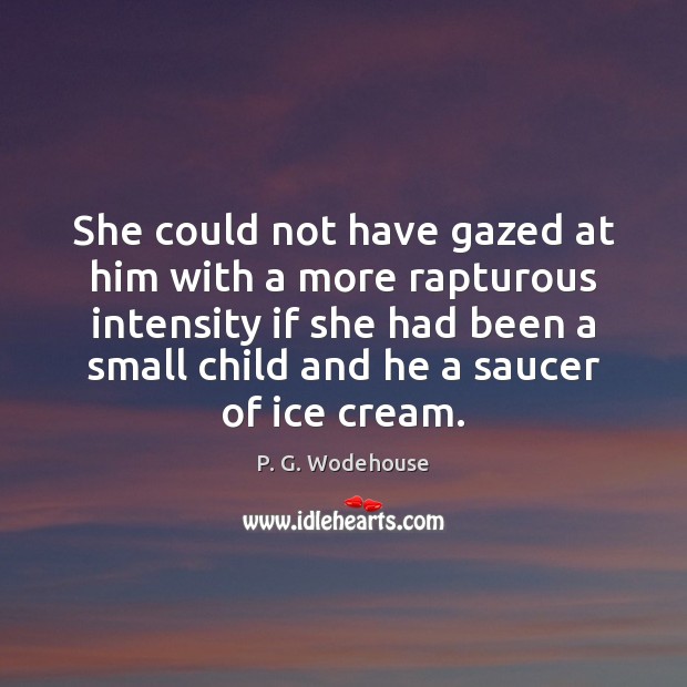 She could not have gazed at him with a more rapturous intensity P. G. Wodehouse Picture Quote