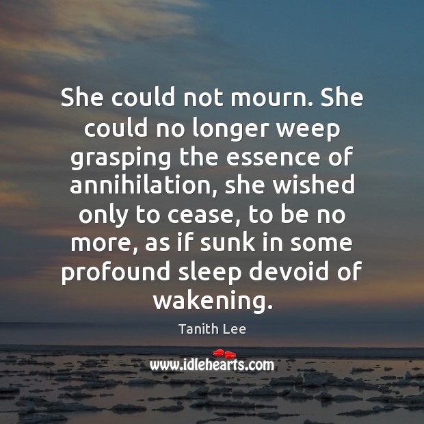 She could not mourn. She could no longer weep grasping the essence 