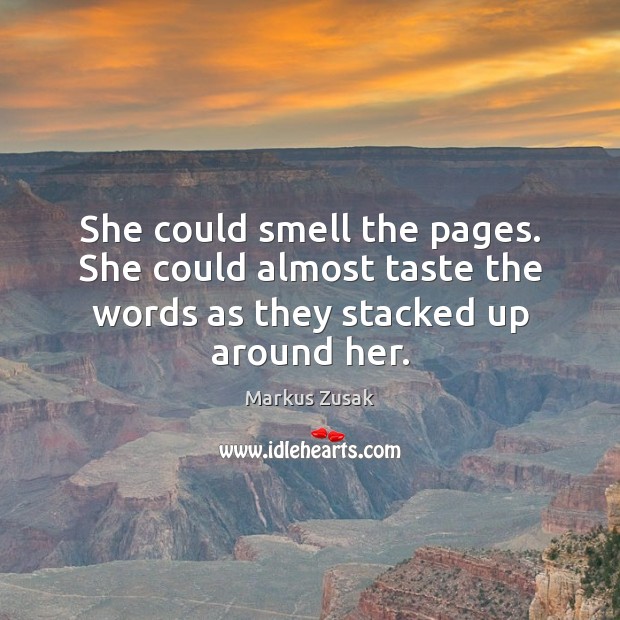 She could smell the pages. She could almost taste the words as they stacked up around her. Markus Zusak Picture Quote