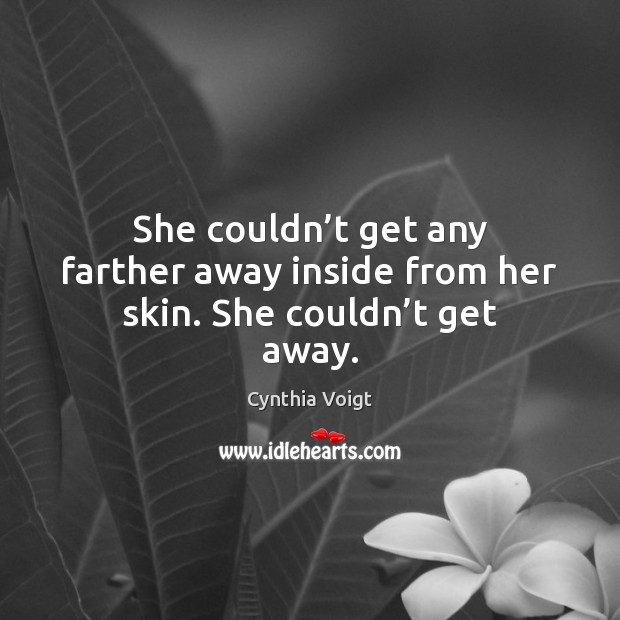 She couldn’t get any farther away inside from her skin. She couldn’t get away. Image