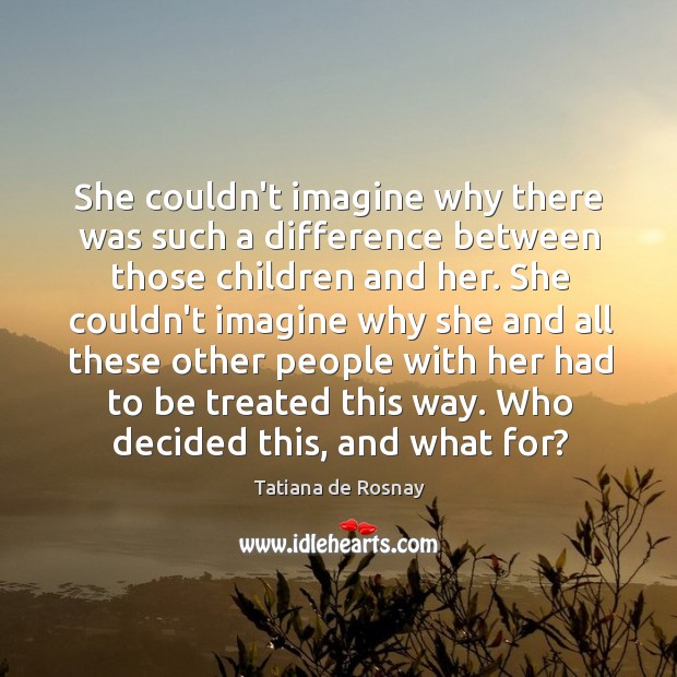 She couldn’t imagine why there was such a difference between those children Tatiana de Rosnay Picture Quote