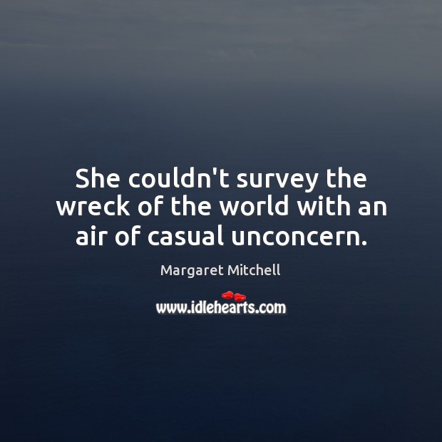 She couldn’t survey the wreck of the world with an air of casual unconcern. Margaret Mitchell Picture Quote