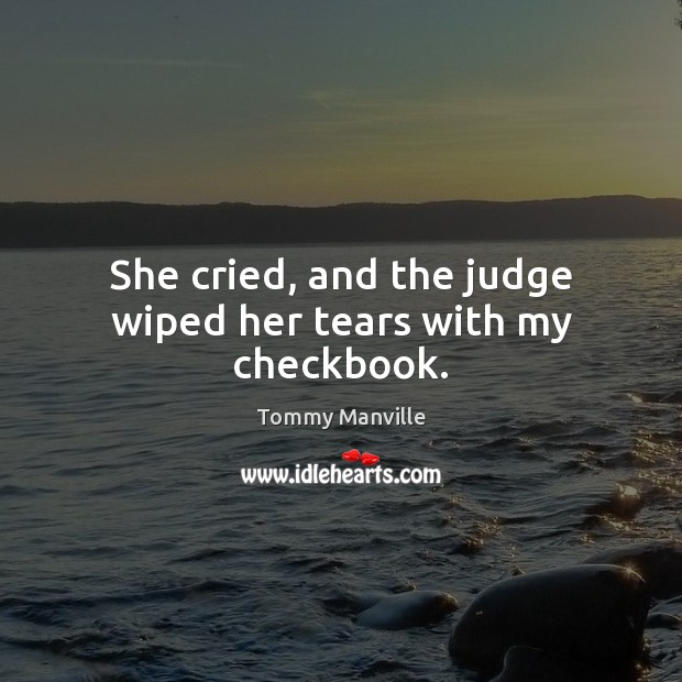 She cried, and the judge wiped her tears with my checkbook. Image