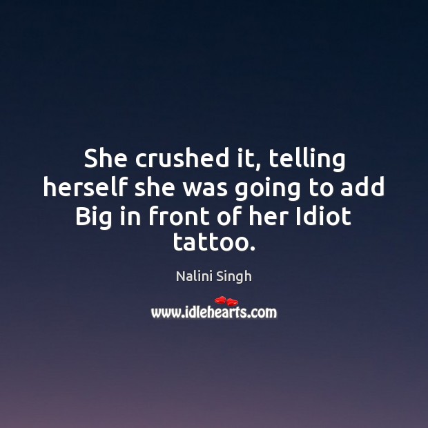 She crushed it, telling herself she was going to add Big in front of her Idiot tattoo. Nalini Singh Picture Quote