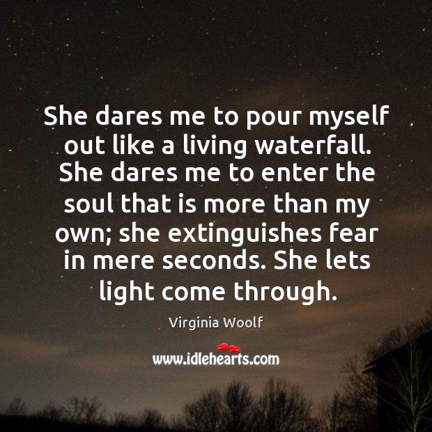 She dares me to pour myself out like a living waterfall. She Virginia Woolf Picture Quote