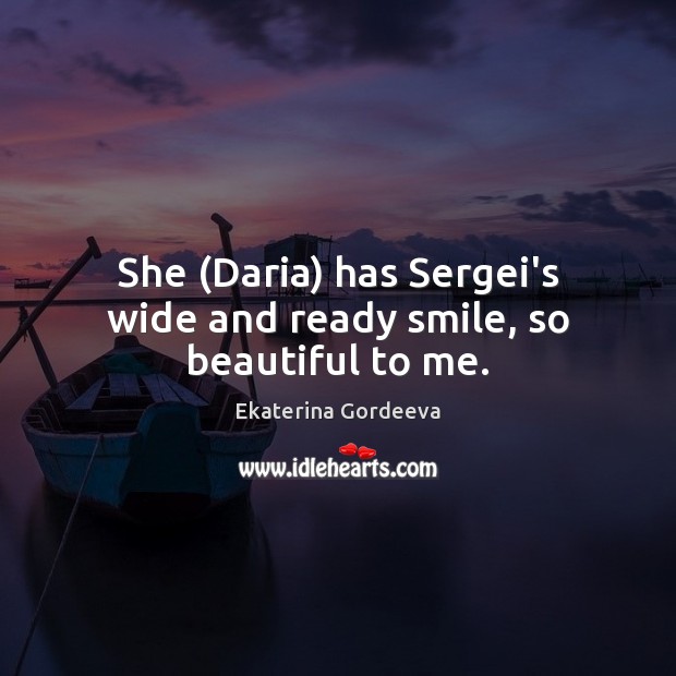 She (Daria) has Sergei’s wide and ready smile, so beautiful to me. Ekaterina Gordeeva Picture Quote