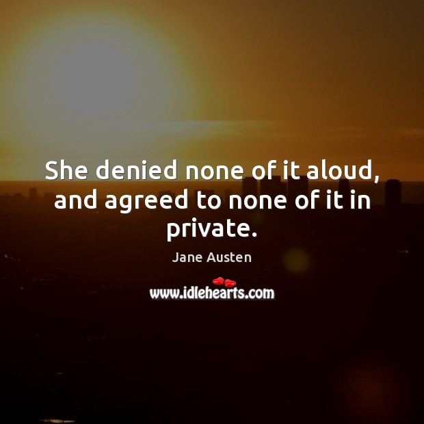 She denied none of it aloud, and agreed to none of it in private. Jane Austen Picture Quote
