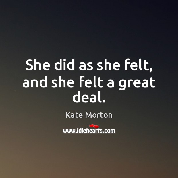 She did as she felt, and she felt a great deal. Kate Morton Picture Quote