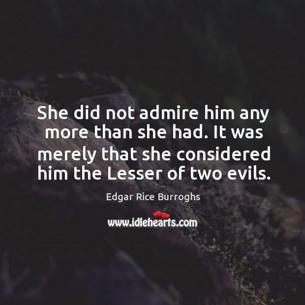 She did not admire him any more than she had. It was merely that she considered him the lesser of two evils. Image
