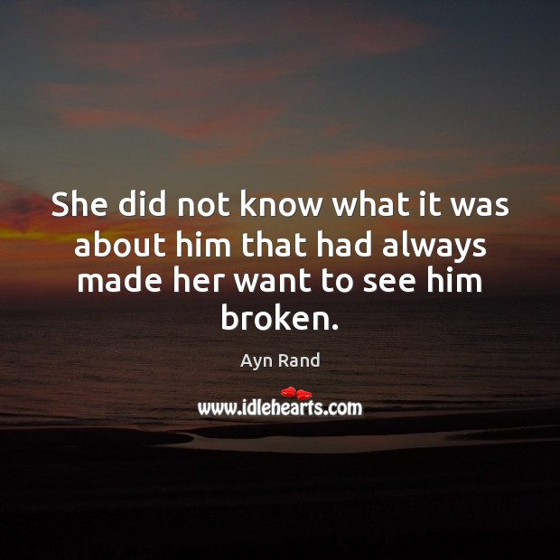 She did not know what it was about him that had always made her want to see him broken. Ayn Rand Picture Quote