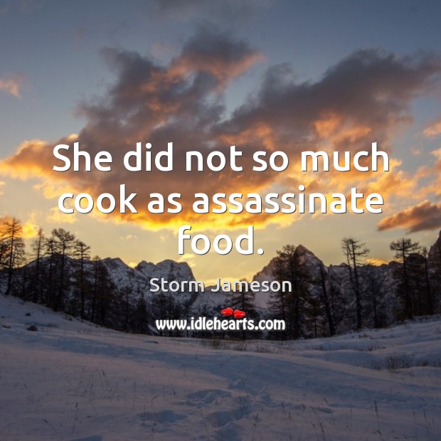 She did not so much cook as assassinate food. Storm Jameson Picture Quote
