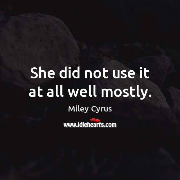 She did not use it at all well mostly. Miley Cyrus Picture Quote