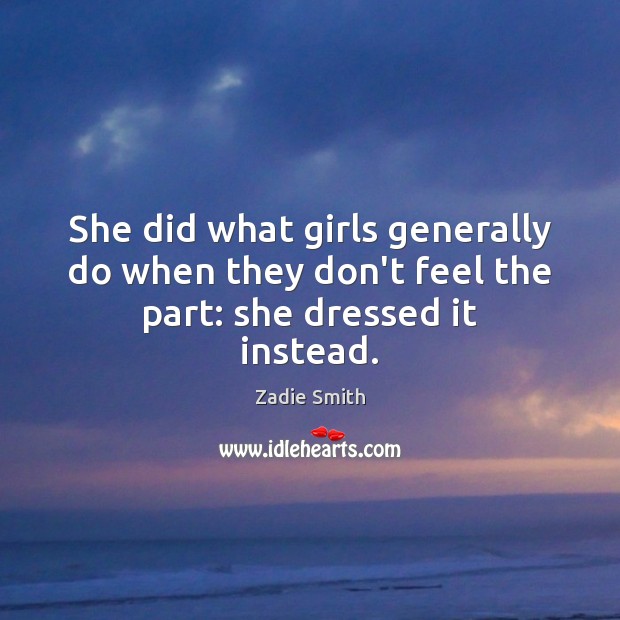 She did what girls generally do when they don’t feel the part: she dressed it instead. Zadie Smith Picture Quote