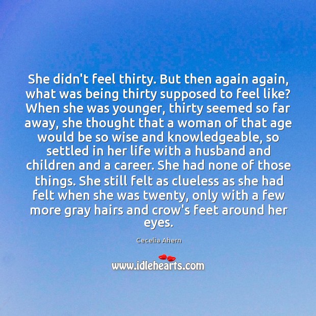 She didn’t feel thirty. But then again again, what was being thirty Cecelia Ahern Picture Quote